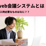 Web会議システムとは？導入時に必要なもの・ツールをご紹介