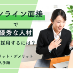 オンライン面接で優秀な人材を採用するために大切なことは？